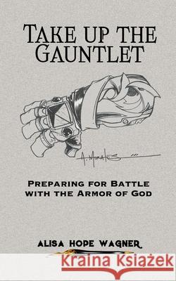 Take up the Gauntlet: Preparing for Battle with the Armor of God Albert Morales Alisa Hope Wagner 9781963190106 Marked Writers Publishing - książka