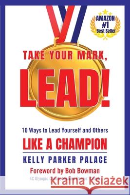 Take Your Mark, LEAD!: Ten Ways to Lead Yourself and Others Like a Champion Kelly Parke 9781737106906 Kelly Parker Palace - książka