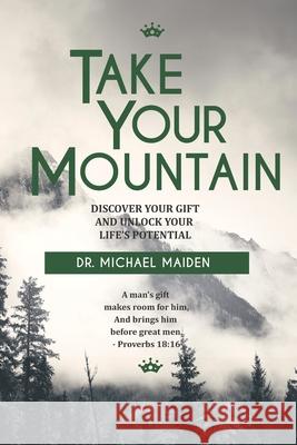 Take Your Mountain: Discover Your Gift and Unlock Your Potential Dr Michael Maiden 9781719218894 Createspace Independent Publishing Platform - książka