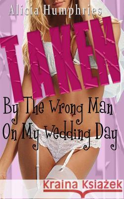 Taken By The Wrong Man On My Wedding Day Humphries, Alicia 9781505384796 Createspace - książka