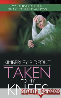 Taken to My Knees: My Journey After a Breast Cancer Diagnosis Rideout, Kimberley 9781481735643 Authorhouse - książka