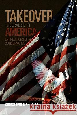 Takeover, Liberalism in America: Expressions of a Conservative Phillips, Christopher 9781456890704 Xlibris Corporation - książka