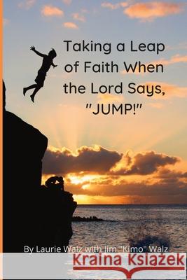 Taking a Leap of Faith When the Lord Says, JUMP! Laurie Walz, Kimo Walz 9781105626036 Lulu.com - książka