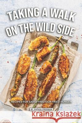 Taking a Walk on the Wild Side: Recipes for Satisfying your Fried Hunger Sophia Freeman 9781070240008 Independently Published - książka