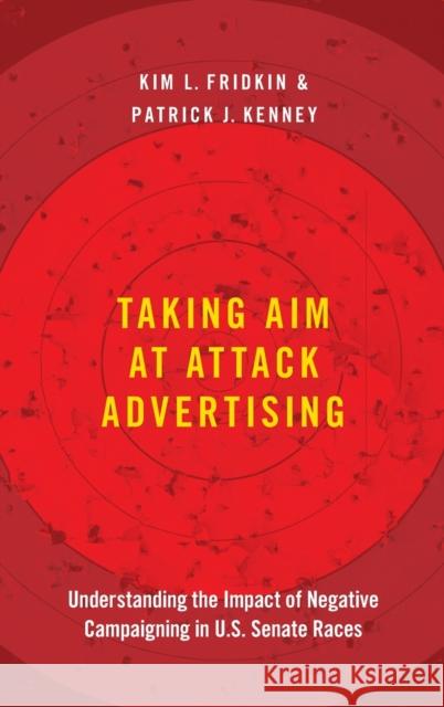 Taking Aim at Attack Advertising: Understanding the Impact of Negative Campaigning in U.S. Senate Races Kim Fridkin Patrick Kenney 9780190947569 Oxford University Press, USA - książka