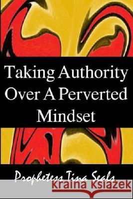 Taking Authority Over A Perverted Mindset Seals, Prophetess Tina 9781484053454 Createspace - książka