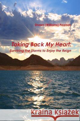 Taking Back My Heart: Surviving the Storms to Enjoy the Reign Shawn Pearson 9781300663188 Lulu.com - książka