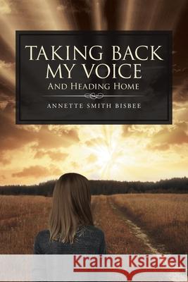 Taking Back My Voice: And Heading Home Annette Smith Bisbee 9781647738099 Trilogy Christian Publishing - książka