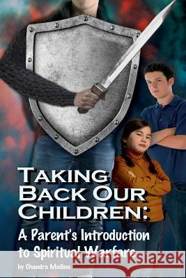 Taking Back Our Children: : A Parent's Guide to Spiritual Warfare Chandra Medina 9781542665759 Createspace Independent Publishing Platform - książka