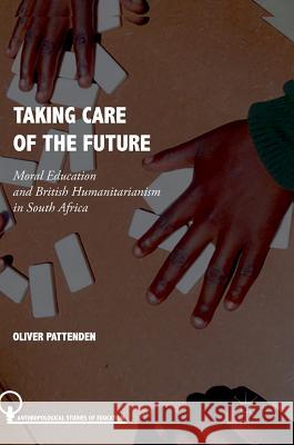 Taking Care of the Future: Moral Education and British Humanitarianism in South Africa Pattenden, Oliver 9783319698250 Palgrave MacMillan - książka