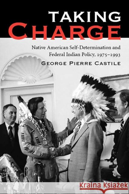 Taking Charge: Native American Self-Determination and Federal Indian Policy, 1975-1993 George Pierre Castile 9780816532049 University of Arizona Press - książka
