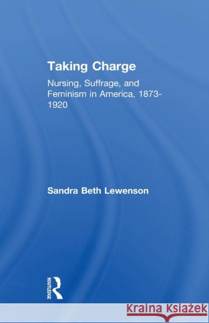 Taking Charge: Nursing, Suffrage, and Feminism in America, 1873-1920 Sandra B. Lewenson 9781138983526 Routledge - książka