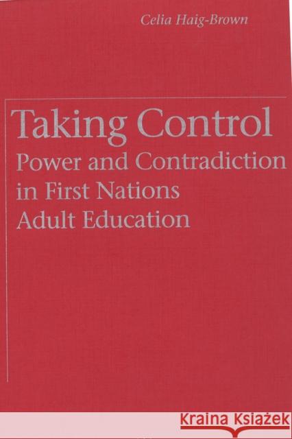 Taking Control: Power and Contradiction in First Nations Adult Education Celia Haig-Brown 9780774804660 UBC Press - książka