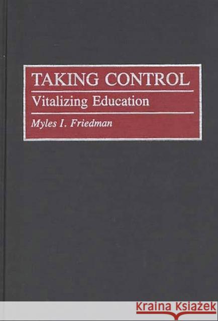 Taking Control: Vitalizing Education Friedman, Myles I. 9780275941994 Praeger Publishers - książka
