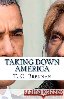 Taking Down America: the Destructive Policies of Barack Obama and Hillary Clinton Brennan, T. C. 9781537669212 Createspace Independent Publishing Platform - książka
