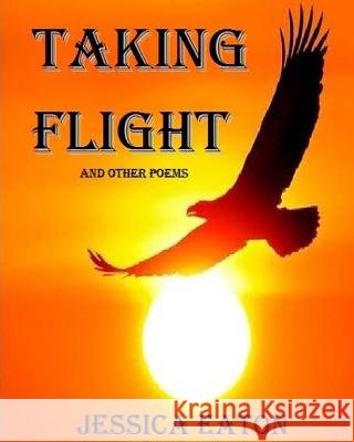 Taking Flight: and other poems Eaton, Jjessica 9781973854876 Createspace Independent Publishing Platform - książka