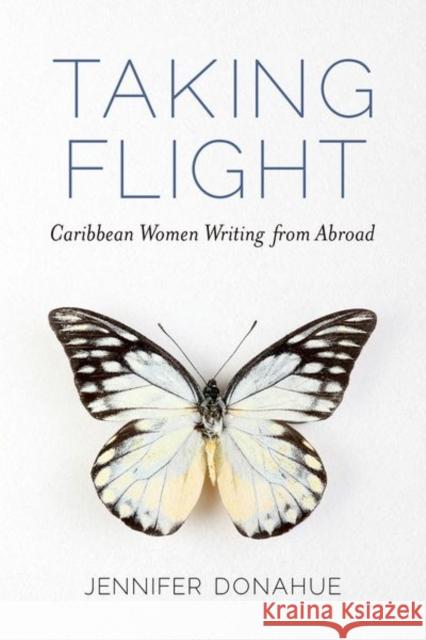 Taking Flight: Caribbean Women Writing from Abroad Jennifer Donahue 9781496828637 University Press of Mississippi - książka