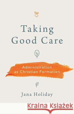 Taking Good Care: Administration as Christian Formation Jana Holiday 9780802885340 William B. Eerdmans Publishing Company - książka