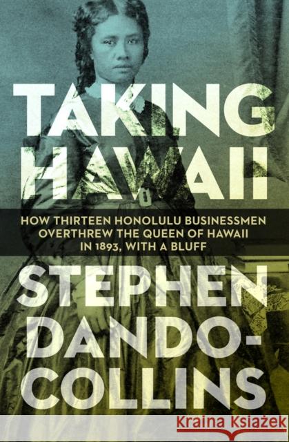 Taking Hawaii: How Thirteen Honolulu Businessmen Overthrew the Queen of Hawaii in 1893, with a Bluff Stephen Dando-Collins   9781497638082 Open Road Media Science & Fantasy - książka