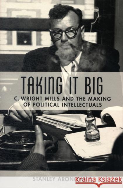 Taking It Big: C. Wright Mills and the Making of Political Intellectuals Aronowitz, Stanley 9780231135405  - książka