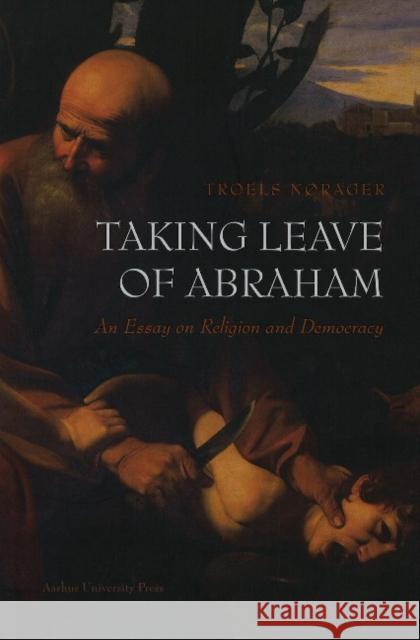 Taking Leave of Abraham: An Essay on Religion and Democracy Norager, Troels 9788779344129 Aarhus Universitetsforlag - książka