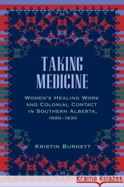 Taking Medicine: Women's Healing Work and Colonial Contact in Southern Alberta, 1880-1930 Burnett, Kristin 9780774818285 University of British Columbia Press - książka