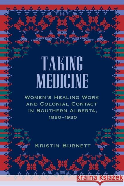 Taking Medicine: Women's Healing Work and Colonial Contact in Southern Alberta, 1880-1930 Kristin Burnett 9780774818292 UBC Press - książka