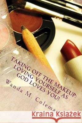 Taking off the Makeup: Loving Yourself as God Loves You Coleman, Wanda M. 9781981143788 Createspace Independent Publishing Platform - książka