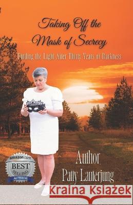 Taking Off the Mask of Secrecy: Finding The Light After Thirty Years Of Darkness Patty Lauterjung 9781952756993 Victorious You Press - książka