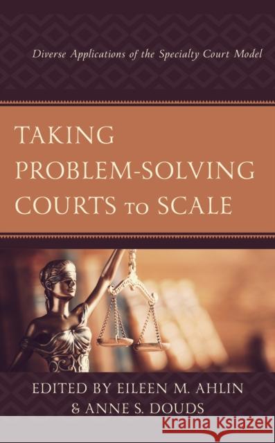 Taking Problem-Solving Courts to Scale: Diverse Applications of the Specialty Court Model Eileen M. Ahlin Anne S. Douds Eileen M. Ahlin 9781793608413 Lexington Books - książka