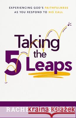 Taking the 5 Leaps: Experiencing God's Faithfulness as You Respond to His Call Rachel G. Scott 9780802432025 Moody Publishers - książka