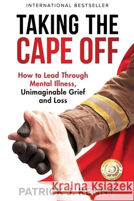 Taking the Cape Off: How to Lead Through Mental Illness, Unimaginable Grief and Loss Patrick J. Kenny 9781733338578 Global Wellness Media - książka