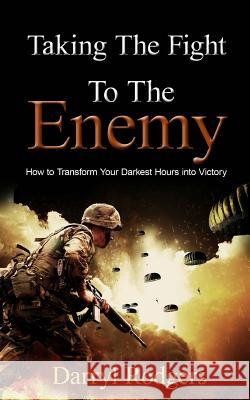 Taking the Fight to the Enemy: How to Transform Your Darkest Hours into Victory Rodgers, Darryl 9781537090788 Createspace Independent Publishing Platform - książka