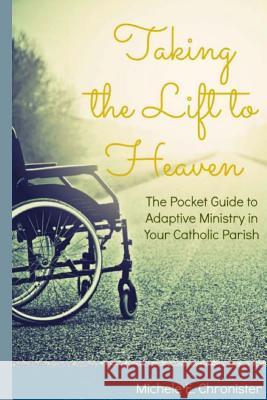 Taking the Lift to Heaven: The Pocket Guide to Adaptive Ministry in Your Catholic Parish Michele E. Chronister 9781535203029 Createspace Independent Publishing Platform - książka