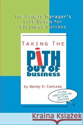 Taking the Pith Out of Business: The Lonely Manager's Crib Notes for Business Success Wendy K. Coetzee 9781481002271 Createspace - książka