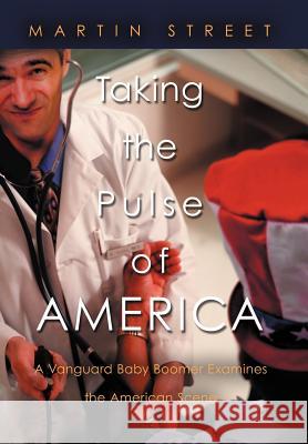 Taking the Pulse of America: A Vanguard Baby Boomer Examines the American Scene Street, Martin 9781469737065 iUniverse.com - książka