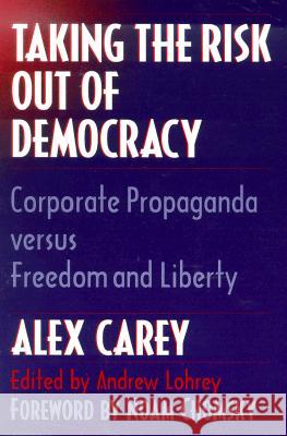 Taking the Risk Out of Democracy: Corporate Propaganda Versus Freedom and Liberty Carey, Alex 9780252066160 University of Illinois Press - książka