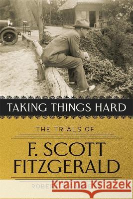 Taking Things Hard: The Trials of F. Scott Fitzgerald Robert Garnett 9780807179345 LSU Press - książka