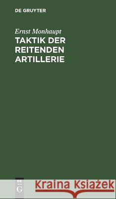 Taktik Der Reitenden Artillerie: Mit Besonderer Rücksicht Auf Die Verbindung Dieser Waffe Mit Den Großen Waffen Der Reiterei Ernst Monhaupt 9783112629833 De Gruyter - książka