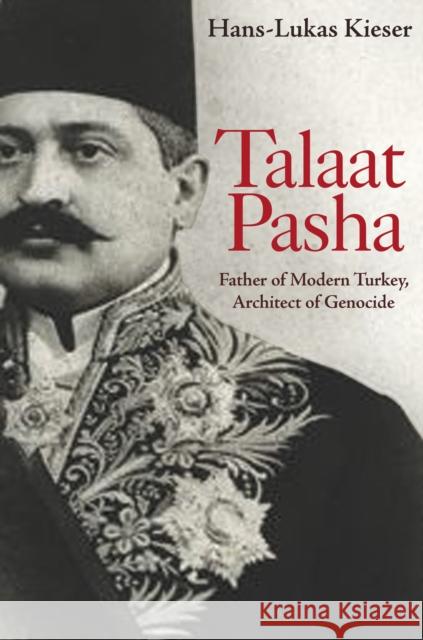 Talaat Pasha: Father of Modern Turkey, Architect of Genocide Hans-Lukas Kieser 9780691202587 Princeton University Press - książka