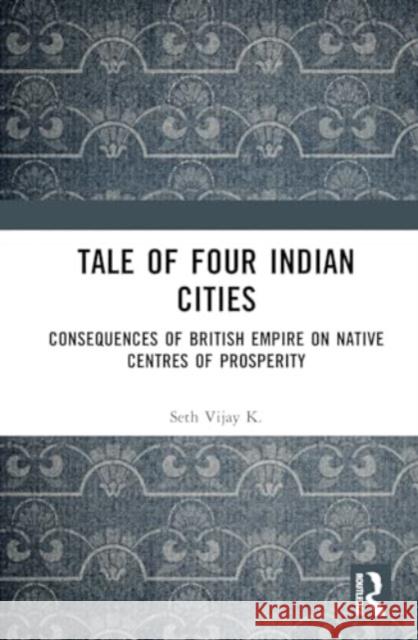 Tale of Four Indian Cities: Consequences of British Empire on Native Centres of Prosperity Seth Vija 9781032816807 Routledge Chapman & Hall - książka