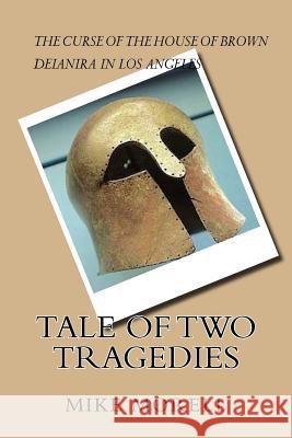 Tale of Two Tragedies: Two contemporary stories inspired by Greek Tragedy: In Deianira in Los Angeles, a righteous woman, meaning good, does Morell, Mike 9781534969636 Createspace Independent Publishing Platform - książka
