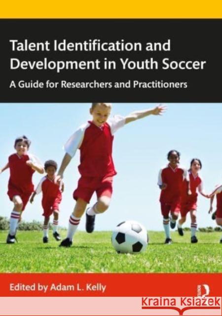 Talent Identification and Development in Youth Soccer: A Guide for Researchers and Practitioners Adam Kelly 9781032232751 Taylor & Francis Ltd - książka