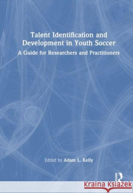 Talent Identification and Development in Youth Soccer: A Guide for Researchers and Practitioners Adam Kelly 9781032232775 Taylor & Francis Ltd - książka