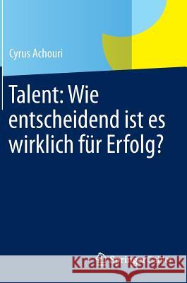 Talent: Wie Entscheidend Ist Es Wirklich Für Erfolg? Achouri, Cyrus 9783658058401 Gabler - książka