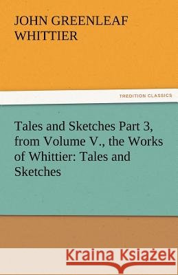 Tales and Sketches Part 3, from Volume V., the Works of Whittier: Tales and Sketches John Greenleaf Whittier 9783842471764 Tredition Classics - książka