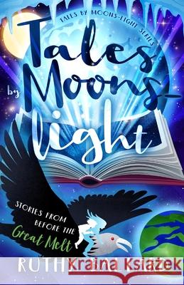 Tales By Moons-light: Stories from before the Great Melt Ruthy Ballard 9780997853247 Whipsmart Books - książka