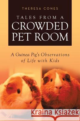 Tales from a Crowded Pet Room: A Guinea Pig's Observations of Life with Kids Theresa Cones 9781640030725 Covenant Books - książka