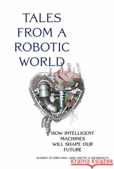 Tales from a Robotic World: How Intelligent Machines Will Shape Our Future Dario Floreano Nicola Nosengo 9780262047449 MIT Press - książka