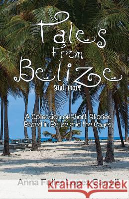 Tales From Belize: A Collection of Short Stories Based in Belize and the Cayes Lopez Carroll, Anna Fuller 9781495957802 Createspace - książka
